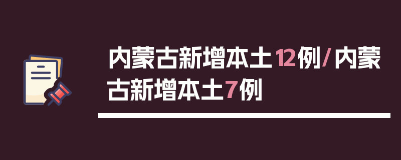 内蒙古新增本土12例/内蒙古新增本土7例