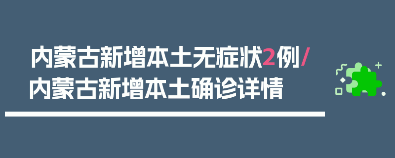 内蒙古新增本土无症状2例/内蒙古新增本土确诊详情