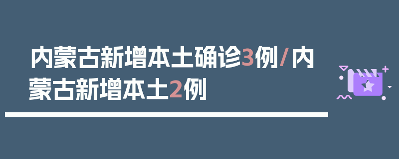内蒙古新增本土确诊3例/内蒙古新增本土2例