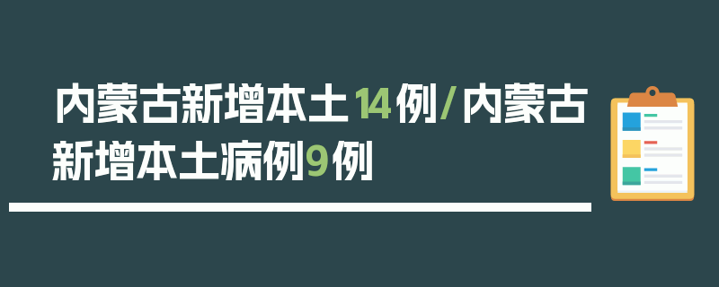内蒙古新增本土14例/内蒙古新增本土病例9例