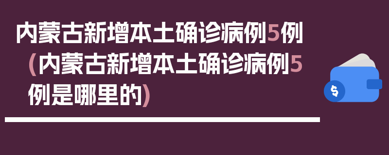 内蒙古新增本土确诊病例5例(内蒙古新增本土确诊病例5例是哪里的)