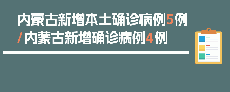内蒙古新增本土确诊病例5例/内蒙古新增确诊病例4例