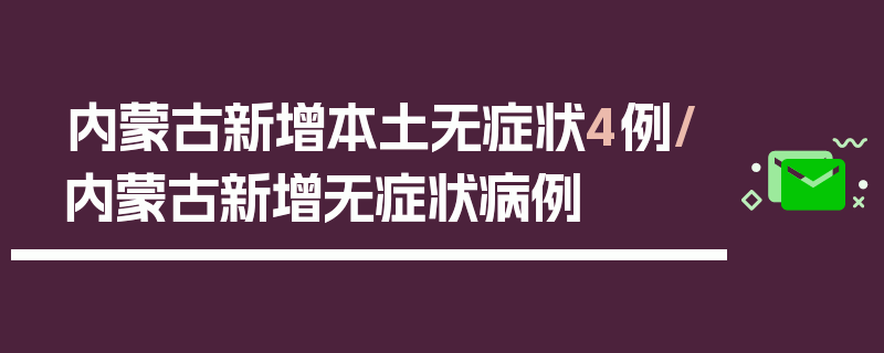内蒙古新增本土无症状4例/内蒙古新增无症状病例