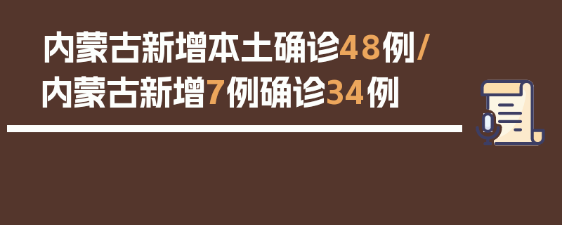 内蒙古新增本土确诊48例/内蒙古新增7例确诊34例
