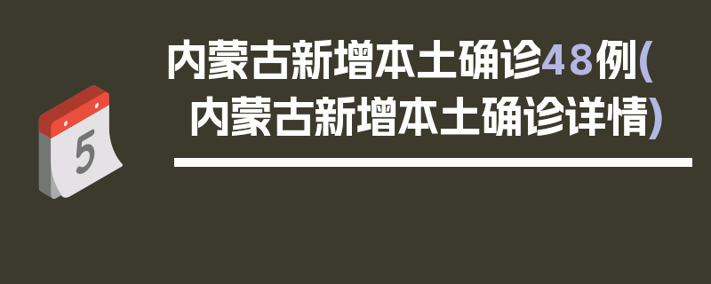 内蒙古新增本土确诊48例(内蒙古新增本土确诊详情)