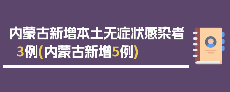 内蒙古新增本土无症状感染者3例(内蒙古新增5例)