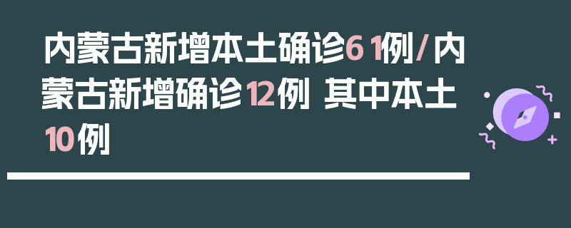 内蒙古新增本土确诊61例/内蒙古新增确诊12例 其中本土10例