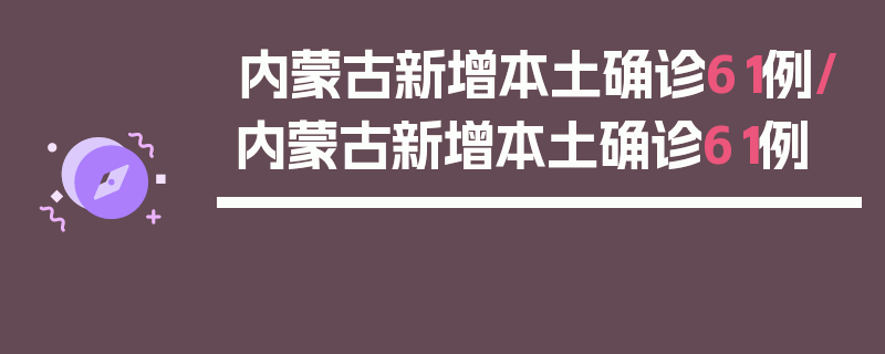 内蒙古新增本土确诊61例/内蒙古新增本土确诊61例