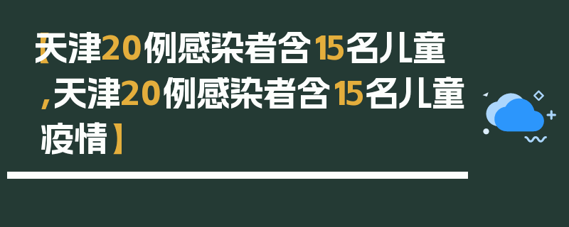 【天津20例感染者含15名儿童,天津20例感染者含15名儿童疫情】