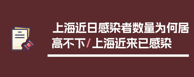 上海近日感染者数量为何居高不下/上海近来已感染