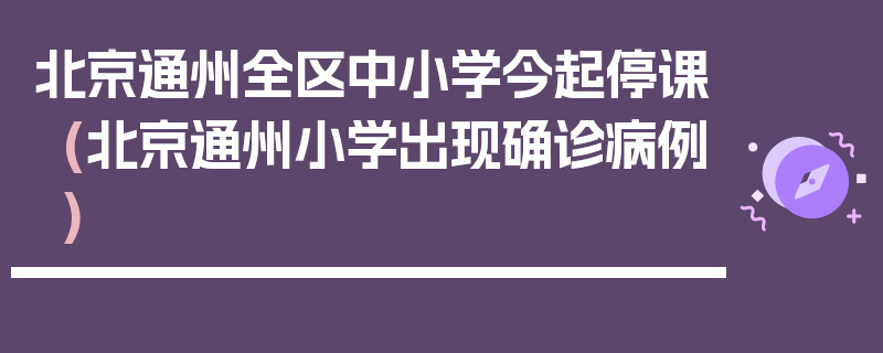 北京通州全区中小学今起停课(北京通州小学出现确诊病例)
