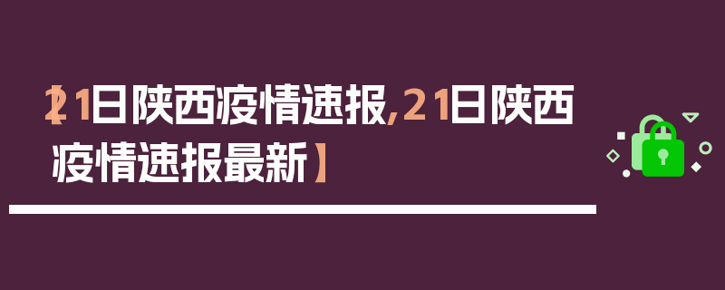 【21日陕西疫情速报,21日陕西疫情速报最新】