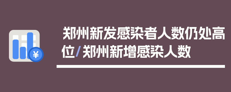 郑州新发感染者人数仍处高位/郑州新增感染人数
