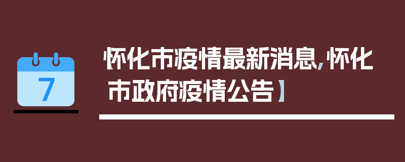【怀化市疫情最新消息,怀化市政府疫情公告】