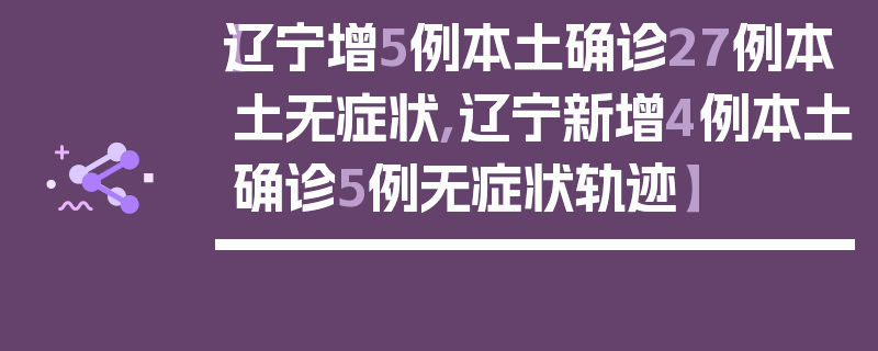 【辽宁增5例本土确诊27例本土无症状,辽宁新增4例本土确诊5例无症状轨迹】