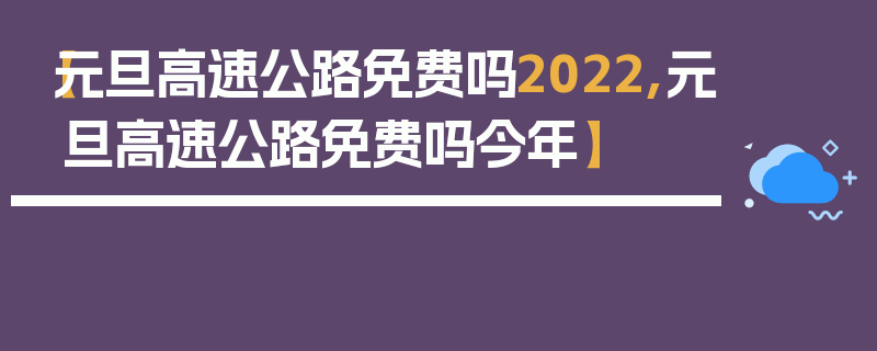 【元旦高速公路免费吗2022,元旦高速公路免费吗今年】