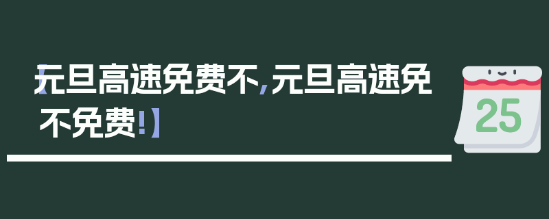 【元旦高速免费不,元旦高速免不免费!】