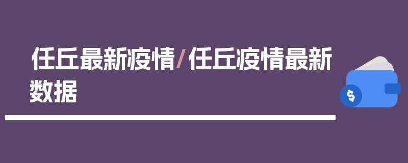 任丘最新疫情/任丘疫情最新数据
