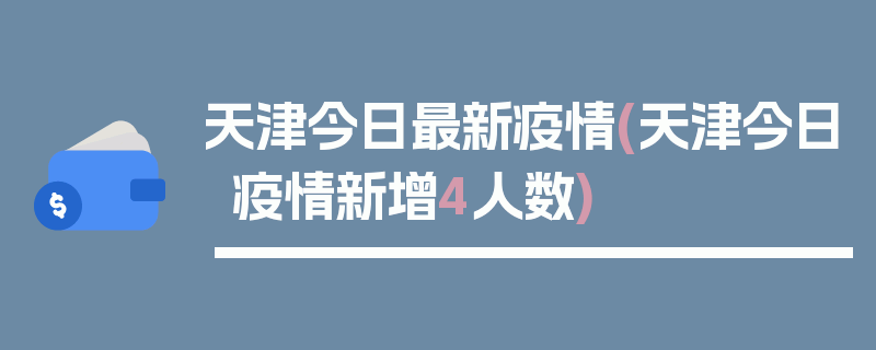 天津今日最新疫情(天津今日疫情新增4人数)