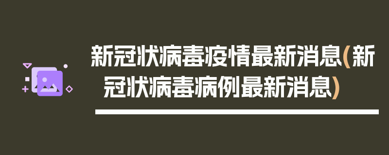 新冠状病毒疫情最新消息(新冠状病毒病例最新消息)