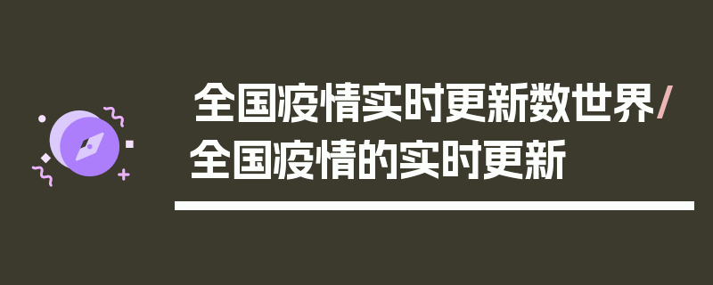 全国疫情实时更新数世界/全国疫情的实时更新