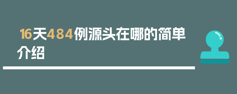 16天484例源头在哪的简单介绍