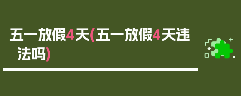 五一放假4天(五一放假4天违法吗)