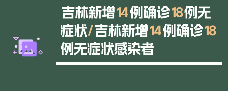 吉林新增14例确诊18例无症状/吉林新增14例确诊18例无症状感染者