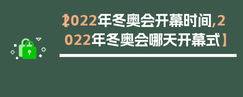 【2022年冬奥会开幕时间,2022年冬奥会哪天开幕式】