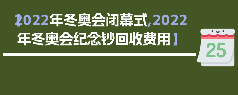 【2022年冬奥会闭幕式,2022年冬奥会纪念钞回收费用】