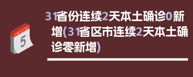 31省份连续2天本土确诊0新增(31省区市连续2天本土确诊零新增)
