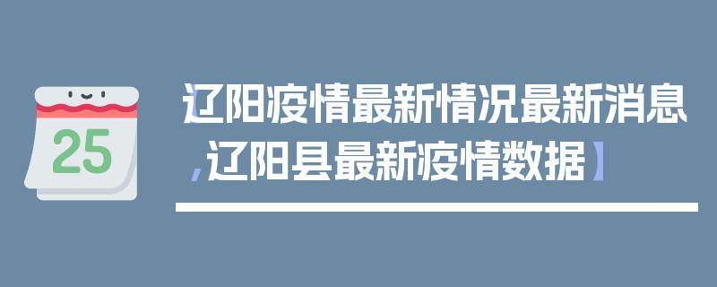 【辽阳疫情最新情况最新消息,辽阳县最新疫情数据】