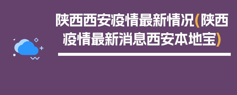陕西西安疫情最新情况(陕西疫情最新消息西安本地宝)