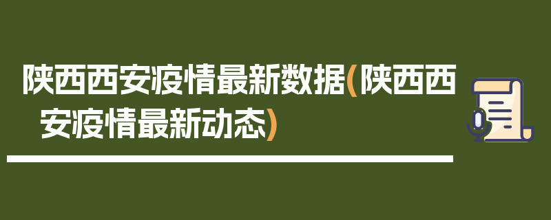 陕西西安疫情最新数据(陕西西安疫情最新动态)