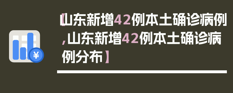 【山东新增42例本土确诊病例,山东新增42例本土确诊病例分布】