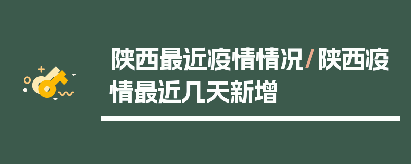 陕西最近疫情情况/陕西疫情最近几天新增