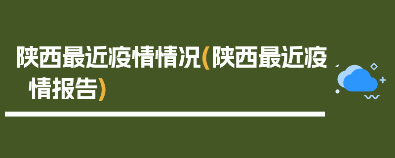 陕西最近疫情情况(陕西最近疫情报告)