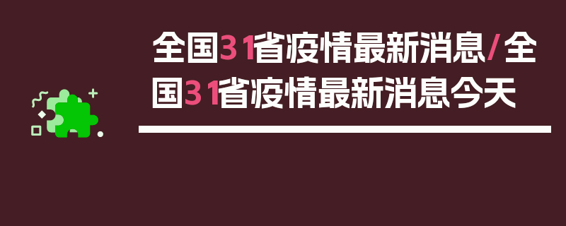 全国31省疫情最新消息/全国31省疫情最新消息今天
