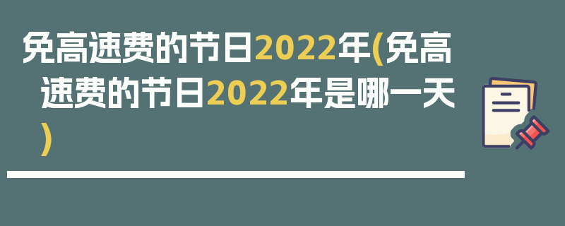 免高速费的节日2022年(免高速费的节日2022年是哪一天)