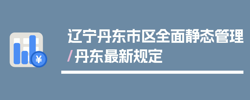 辽宁丹东市区全面静态管理/丹东最新规定