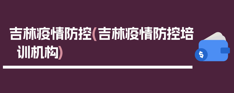 吉林疫情防控(吉林疫情防控培训机构)