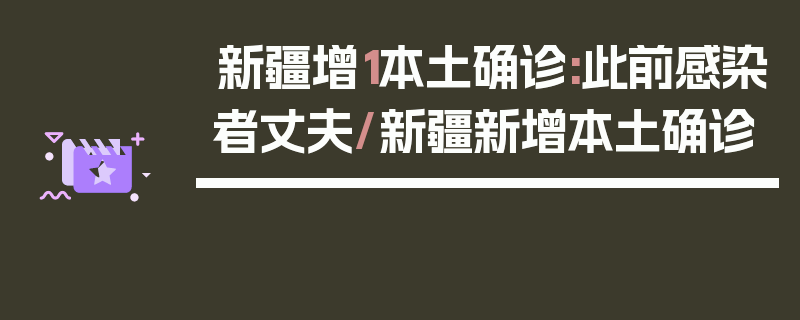新疆增1本土确诊:此前感染者丈夫/新疆新增本土确诊