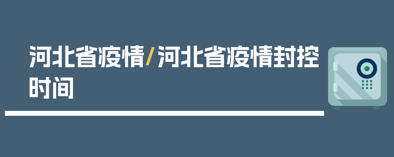 河北省疫情/河北省疫情封控时间