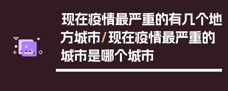 现在疫情最严重的有几个地方城市/现在疫情最严重的城市是哪个城市
