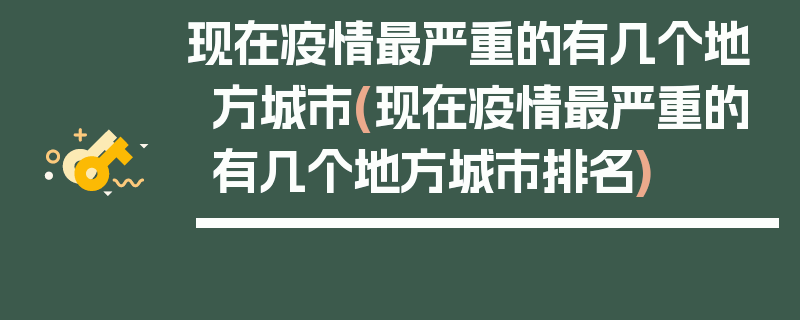 现在疫情最严重的有几个地方城市(现在疫情最严重的有几个地方城市排名)
