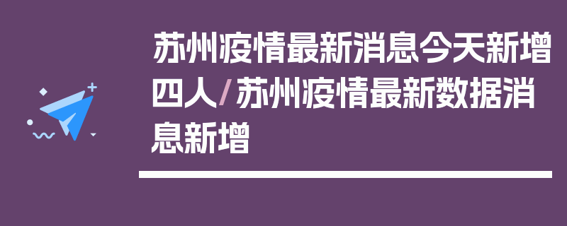 苏州疫情最新消息今天新增四人/苏州疫情最新数据消息新增