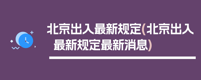 北京出入最新规定(北京出入最新规定最新消息)