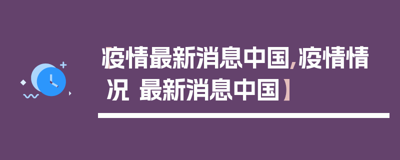 【疫情最新消息中国,疫情情况 最新消息中国】