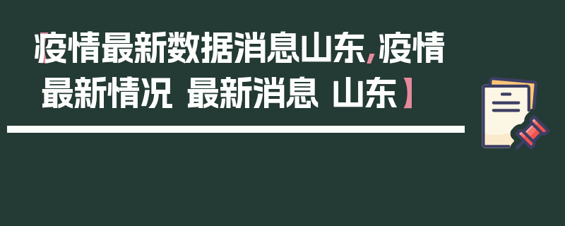 【疫情最新数据消息山东,疫情最新情况 最新消息 山东】