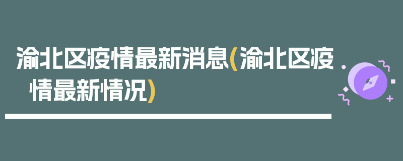 渝北区疫情最新消息(渝北区疫情最新情况)